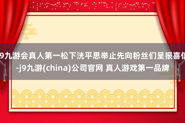 J9九游会真人第一松下洸平思举止先向粉丝们呈报喜信-j9九游(china)公司官网 真人游戏第一品牌