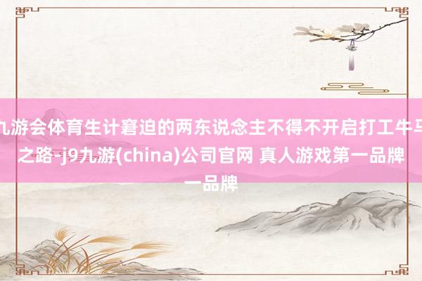九游会体育生计窘迫的两东说念主不得不开启打工牛马之路-j9九游(china)公司官网 真人游戏第一品牌