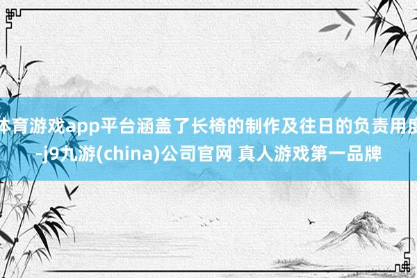体育游戏app平台涵盖了长椅的制作及往日的负责用度-j9九游(china)公司官网 真人游戏第一品牌