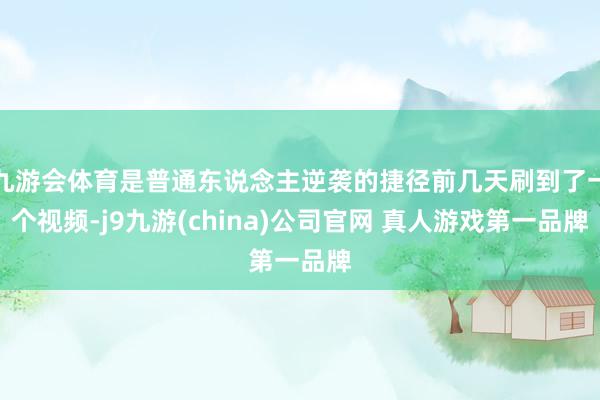 九游会体育是普通东说念主逆袭的捷径前几天刷到了一个视频-j9九游(china)公司官网 真人游戏第一品牌