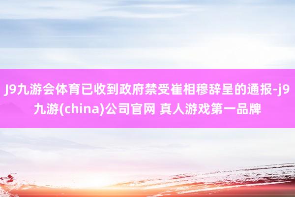 J9九游会体育已收到政府禁受崔相穆辞呈的通报-j9九游(china)公司官网 真人游戏第一品牌