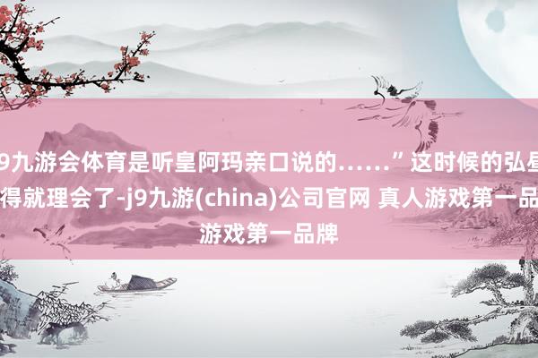 J9九游会体育是听皇阿玛亲口说的……”这时候的弘昼倏得就理会了-j9九游(china)公司官网 真人游戏第一品牌