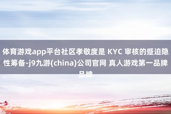 体育游戏app平台社区孝敬度是 KYC 审核的蹙迫隐性筹备-j9九游(china)公司官网 真人游戏第一品牌