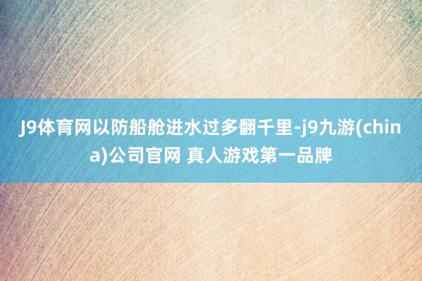 J9体育网以防船舱进水过多翻千里-j9九游(china)公司官网 真人游戏第一品牌