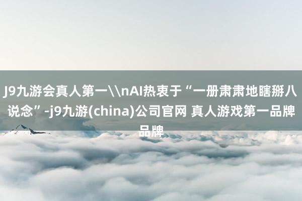 J9九游会真人第一\nAI热衷于“一册肃肃地瞎掰八说念”-j9九游(china)公司官网 真人游戏第一品牌
