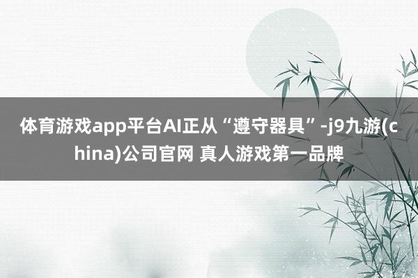 体育游戏app平台AI正从“遵守器具”-j9九游(china)公司官网 真人游戏第一品牌
