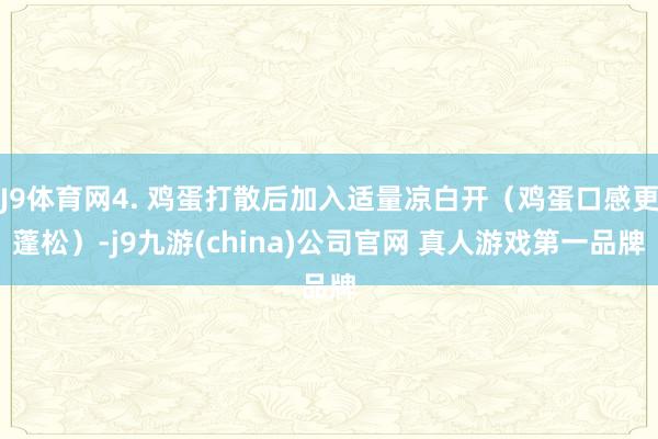 J9体育网4. 鸡蛋打散后加入适量凉白开（鸡蛋口感更蓬松）-j9九游(china)公司官网 真人游戏第一品牌