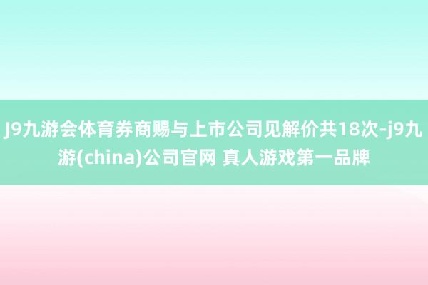 J9九游会体育券商赐与上市公司见解价共18次-j9九游(china)公司官网 真人游戏第一品牌