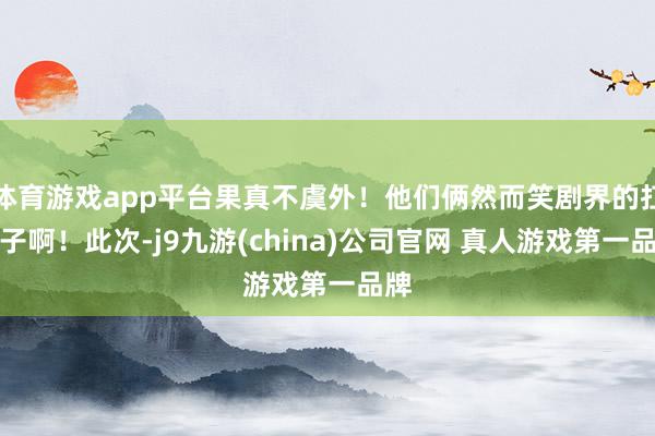 体育游戏app平台果真不虞外！他们俩然而笑剧界的扛把子啊！此次-j9九游(china)公司官网 真人游戏第一品牌