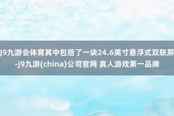 J9九游会体育其中包括了一块24.6英寸悬浮式双联屏-j9九游(china)公司官网 真人游戏第一品牌