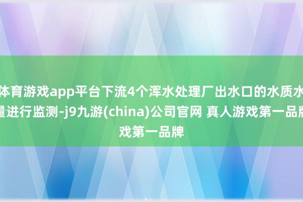 体育游戏app平台下流4个浑水处理厂出水口的水质水量进行监测-j9九游(china)公司官网 真人游戏第一品牌