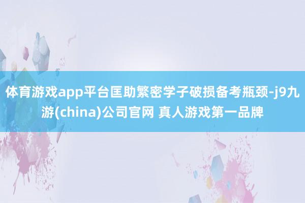 体育游戏app平台匡助繁密学子破损备考瓶颈-j9九游(china)公司官网 真人游戏第一品牌