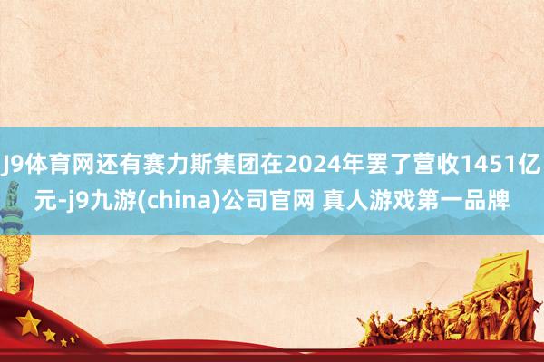 J9体育网还有赛力斯集团在2024年罢了营收1451亿元-j9九游(china)公司官网 真人游戏第一品牌