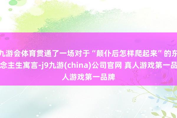 九游会体育贯通了一场对于“颠仆后怎样爬起来”的东说念主生寓言-j9九游(china)公司官网 真人游戏第一品牌