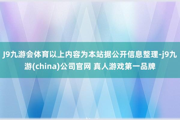 J9九游会体育以上内容为本站据公开信息整理-j9九游(china)公司官网 真人游戏第一品牌