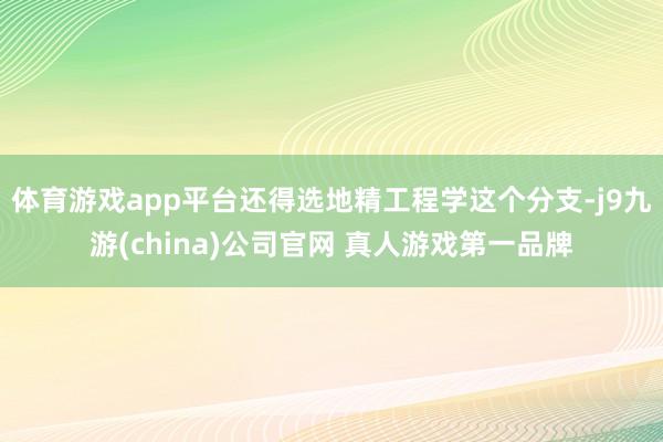 体育游戏app平台还得选地精工程学这个分支-j9九游(china)公司官网 真人游戏第一品牌