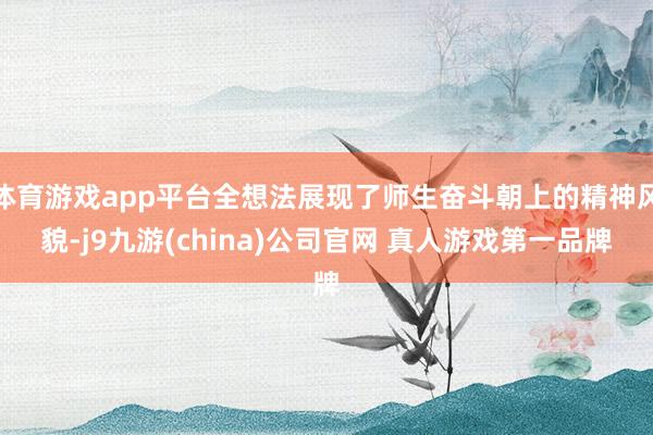体育游戏app平台全想法展现了师生奋斗朝上的精神风貌-j9九游(china)公司官网 真人游戏第一品牌
