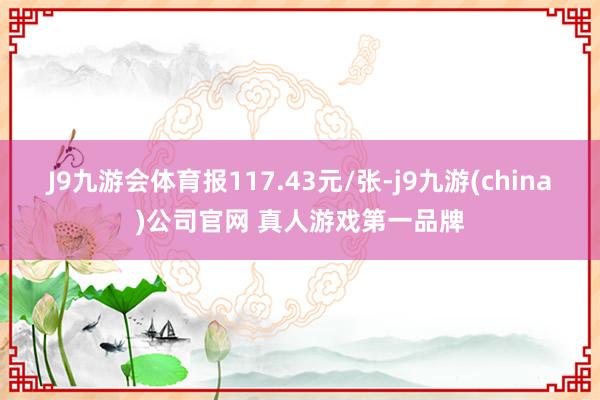 J9九游会体育报117.43元/张-j9九游(china)公司官网 真人游戏第一品牌