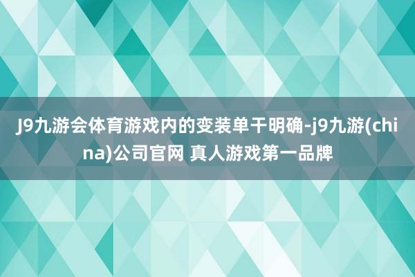 J9九游会体育游戏内的变装单干明确-j9九游(china)公司官网 真人游戏第一品牌