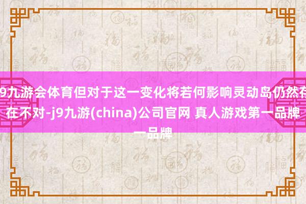 J9九游会体育但对于这一变化将若何影响灵动岛仍然存在不对-j9九游(china)公司官网 真人游戏第一品牌