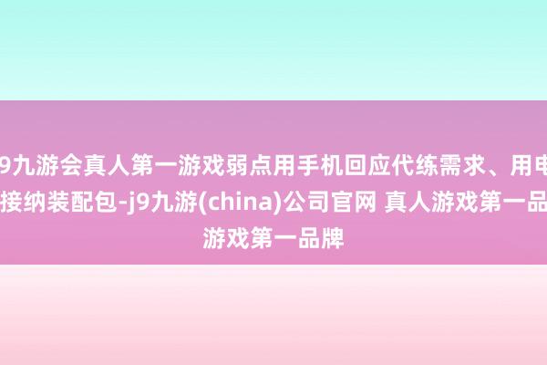 J9九游会真人第一游戏弱点用手机回应代练需求、用电脑接纳装配包-j9九游(china)公司官网 真人游戏第一品牌