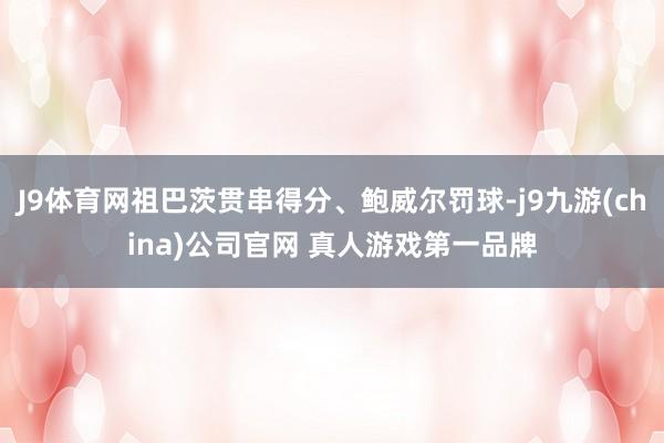 J9体育网祖巴茨贯串得分、鲍威尔罚球-j9九游(china)公司官网 真人游戏第一品牌