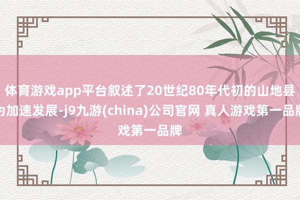 体育游戏app平台叙述了20世纪80年代初的山地县为加速发展-j9九游(china)公司官网 真人游戏第一品牌