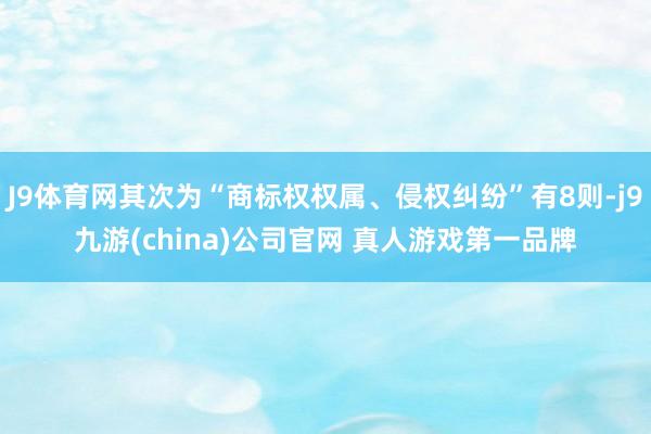 J9体育网其次为“商标权权属、侵权纠纷”有8则-j9九游(china)公司官网 真人游戏第一品牌