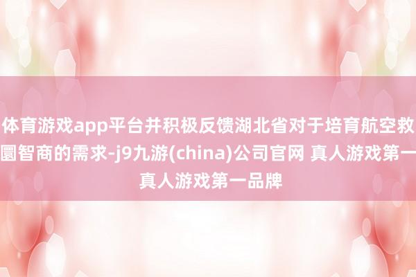 体育游戏app平台并积极反馈湖北省对于培育航空救急转圜智商的需求-j9九游(china)公司官网 真人游戏第一品牌
