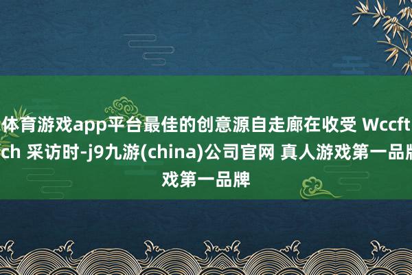 体育游戏app平台最佳的创意源自走廊在收受 Wccftech 采访时-j9九游(china)公司官网 真人游戏第一品牌
