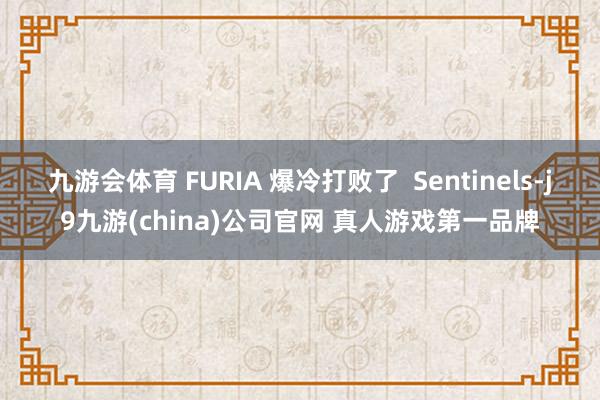 九游会体育 FURIA 爆冷打败了 Sentinels-j9九游(china)公司官网 真人游戏第一品牌