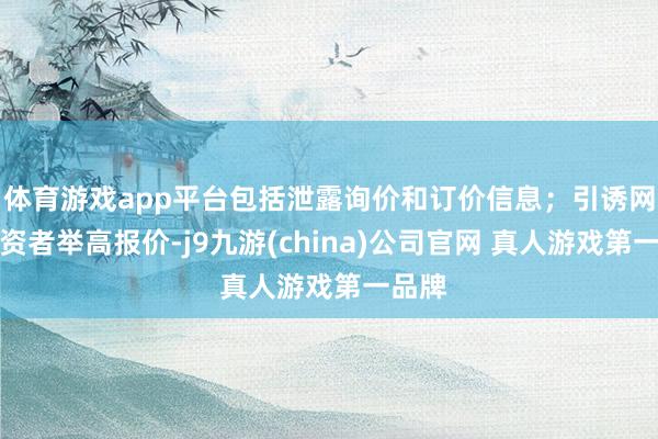 体育游戏app平台包括泄露询价和订价信息；引诱网下投资者举高报价-j9九游(china)公司官网 真人游戏第一品牌