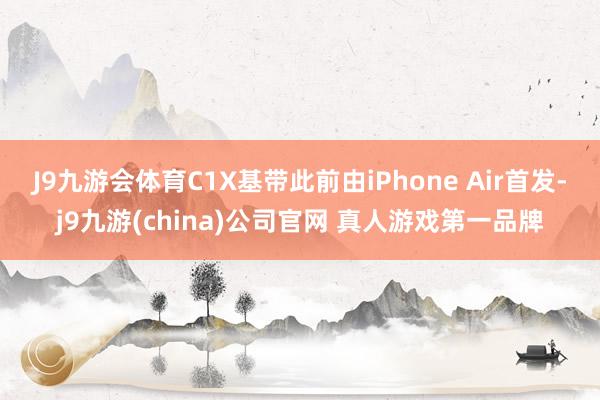 J9九游会体育C1X基带此前由iPhone Air首发-j9九游(china)公司官网 真人游戏第一品牌