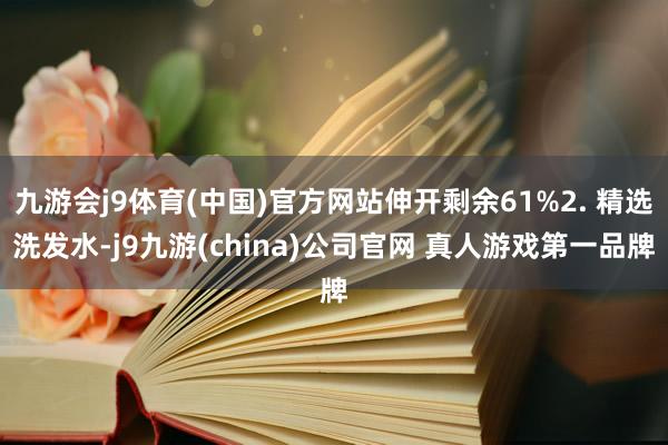 九游会j9体育(中国)官方网站伸开剩余61%2. 精选洗发水-j9九游(china)公司官网 真人游戏第一品牌