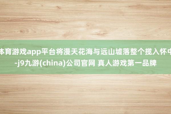 体育游戏app平台将漫天花海与远山墟落整个揽入怀中-j9九游(china)公司官网 真人游戏第一品牌