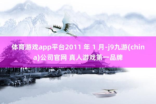 体育游戏app平台2011 年 1 月-j9九游(china)公司官网 真人游戏第一品牌