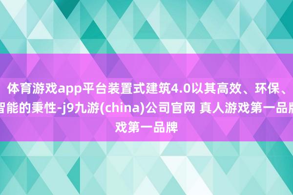 体育游戏app平台装置式建筑4.0以其高效、环保、智能的秉性-j9九游(china)公司官网 真人游戏第一品牌