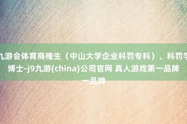 九游会体育商榷生（中山大学企业科罚专科）、科罚学博士-j9九游(china)公司官网 真人游戏第一品牌