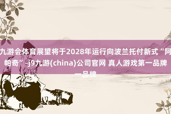 九游会体育展望将于2028年运行向波兰托付新式“阿帕奇”-j9九游(china)公司官网 真人游戏第一品牌