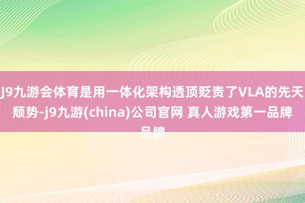 J9九游会体育是用一体化架构透顶贬责了VLA的先天颓势-j9九游(china)公司官网 真人游戏第一品牌