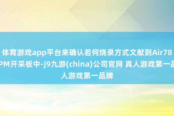 体育游戏app平台来确认若何烧录方式文献到Air780EPM开采板中-j9九游(china)公司官网 真人游戏第一品牌