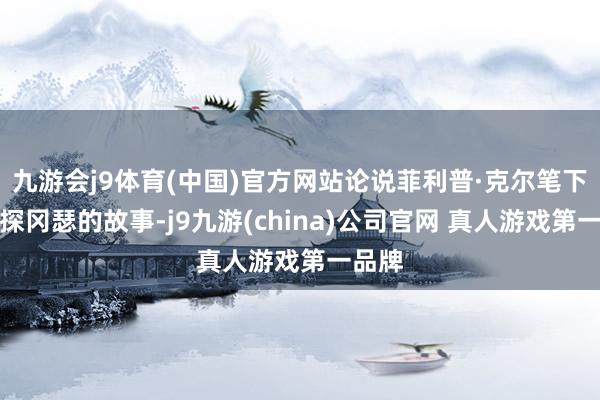 九游会j9体育(中国)官方网站论说菲利普·克尔笔下的警探冈瑟的故事-j9九游(china)公司官网 真人游戏第一品牌
